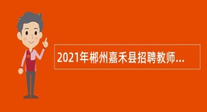 2021年郴州嘉禾县招聘教师公告（第二批）