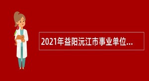 2021年益阳沅江市事业单位招聘考试公告（181人）