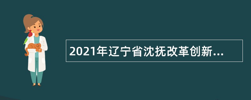 2021年辽宁省沈抚改革创新示范区管委会员额制人员招聘公告