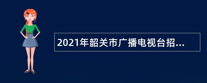 2021年韶关市广播电视台招聘事业单位人员公告