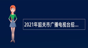 2021年韶关市广播电视台招聘事业单位人员公告