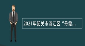 2021年韶关市浈江区“丹霞英才”暨急需紧缺人才医疗卫生类招聘公告