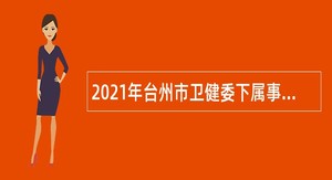 2021年台州市卫健委下属事业单位招聘编制外人员公告