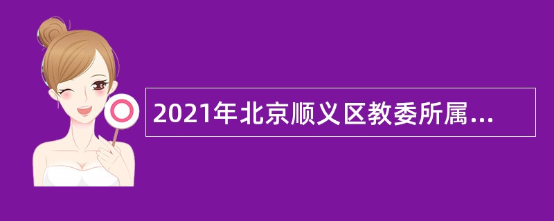 2021年北京顺义区教委所属幼儿园招聘额度管理教师公告