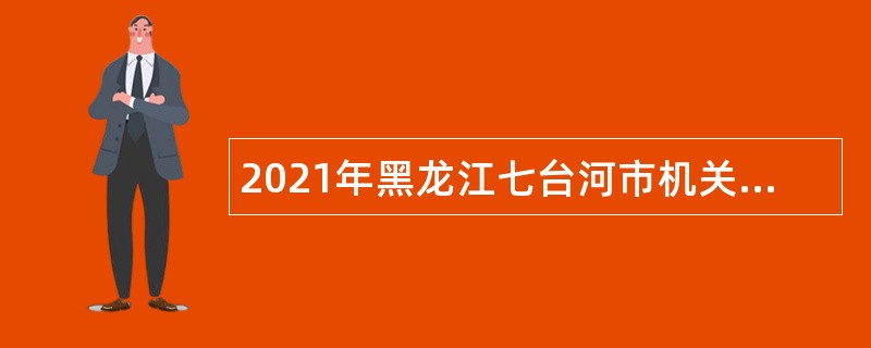 2021年黑龙江七台河市机关事务中心引进人才公告
