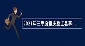 2021年三季度重庆垫江县事业单位招聘考试公告（97人）