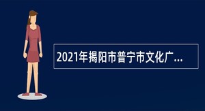 2021年揭阳市普宁市文化广电旅游体育局属下单位招聘普通雇员公告