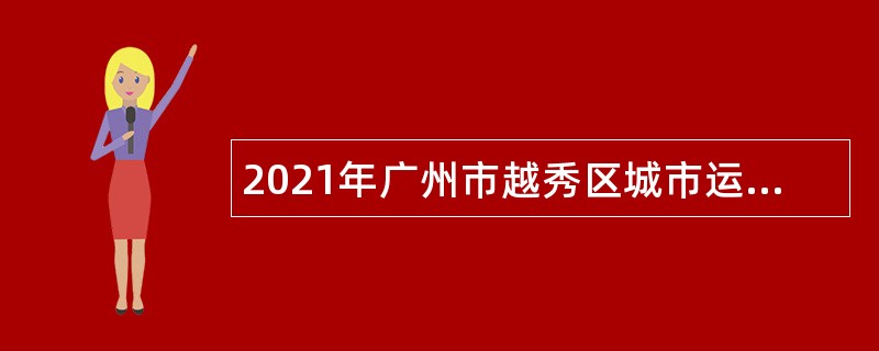 2021年广州市越秀区城市运行综合指挥中心招聘编外辅助人员公告