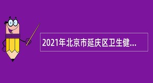 2021年北京市延庆区卫生健康委员会所属事业单位招聘医务人员公告（第三批）