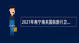 2021年南宁海关国际旅行卫生保健中心梧州分中心招聘公告