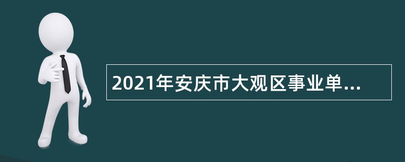 2021年安庆市大观区事业单位招聘考试公告（41人）