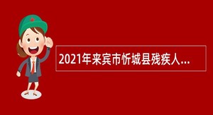 2021年来宾市忻城县残疾人联合会编外人员招聘公告