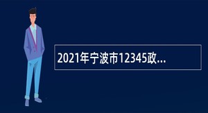 2021年宁波市12345政务服务热线中心编外热线人员招聘公告
