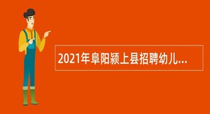 2021年阜阳颍上县招聘幼儿园教师公告