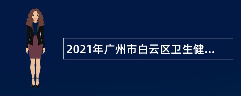 2021年广州市白云区卫生健康系统招聘政府雇员公告