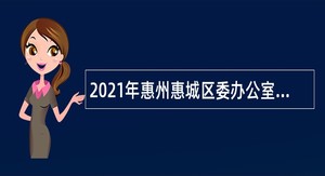 2021年惠州惠城区委办公室招聘后勤服务人员公告