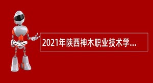 2021年陕西神木职业技术学院招聘教师公告