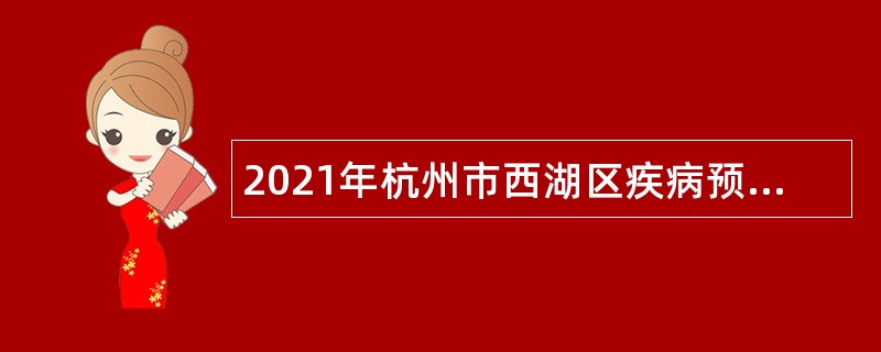 2021年杭州市西湖区疾病预防控制中心编外工作人员招聘公告