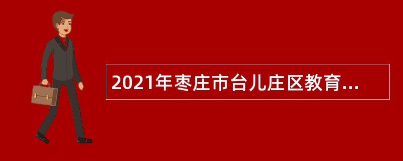 2021年枣庄市台儿庄区教育系统招聘教师公告