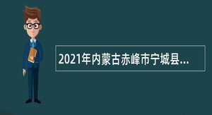 2021年内蒙古赤峰市宁城县县直、乡镇医疗卫生单位招聘简章
