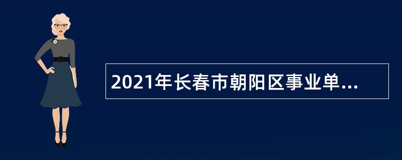 2021年长春市朝阳区事业单位招聘考试公告（3号）
