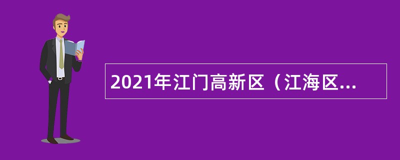 2021年江门高新区（江海区）办公室招聘员额类合同制人员公告