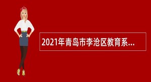 2021年青岛市李沧区教育系统第三批招聘事业编制教师公告
