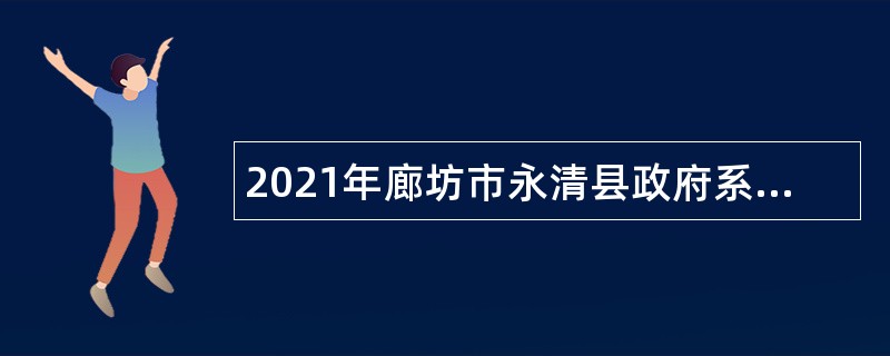 2021年廊坊市永清县政府系统事业单位招聘考试公告（120人）