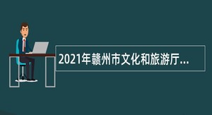 2021年赣州市文化和旅游厅厅属事业单位招聘公告
