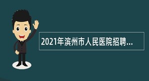 2021年滨州市人民医院招聘合同制工作人员简章