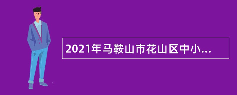 2021年马鞍山市花山区中小学区级劳务派遣制教师招聘公告