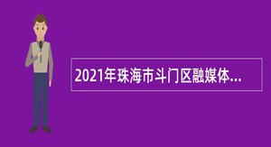 2021年珠海市斗门区融媒体中心招聘政府雇员公告