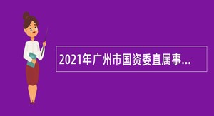 2021年广州市国资委直属事业单位招聘公告