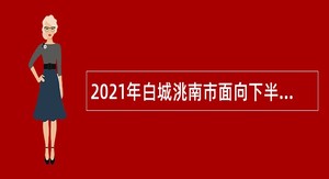2021年白城洮南市面向下半年应征入伍高校毕业生招聘事业单位人员公告