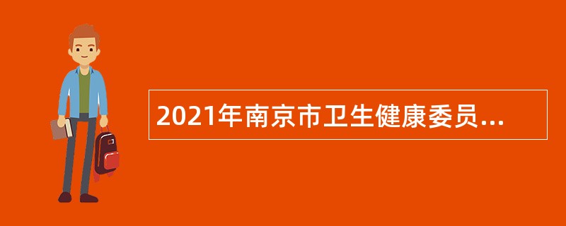 2021年南京市卫生健康委员会所属事业单位招聘高层次人才公告