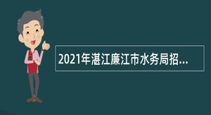 2021年湛江廉江市水务局招聘政府雇员公告