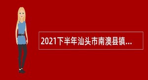 2021下半年汕头市南澳县镇（区）事业单位招聘硕士研究生公告