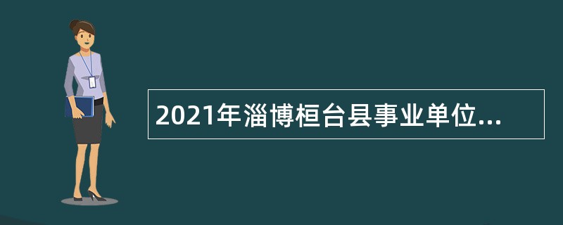 2021年淄博桓台县事业单位紧缺人才招聘（第二批）公告
