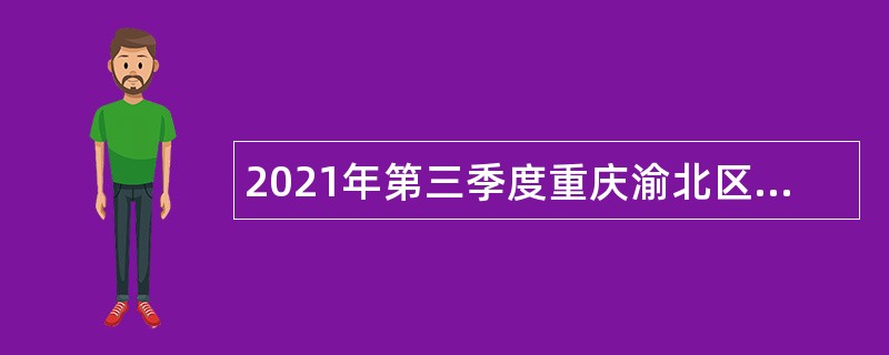 2021年第三季度重庆渝北区考核招聘事业单位人员公告