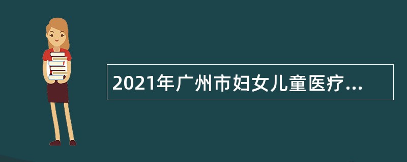 2021年广州市妇女儿童医疗中心第一批招聘公告