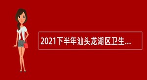 2021下半年汕头龙湖区卫生健康局属下事业单位招聘博（硕）士研究生公告