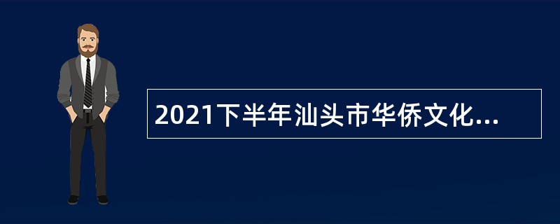 2021下半年汕头市华侨文化交流中心招聘博（硕）士研究生公告