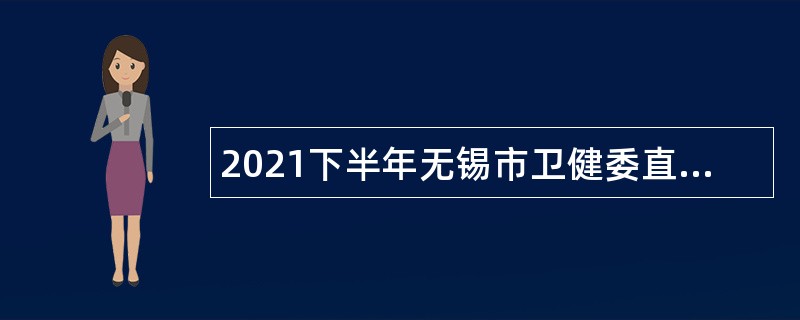 2021下半年无锡市卫健委直属事业单位招聘高端紧缺性专技人才公告（长期）