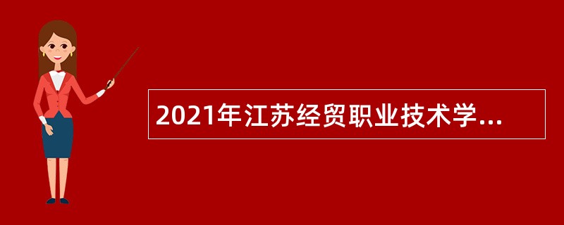 2021年江苏经贸职业技术学院招聘专任教师及专职辅导员公告