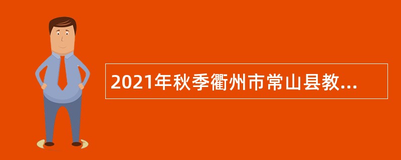 2021年秋季衢州市常山县教育局劳动合同制幼儿教师招考公告