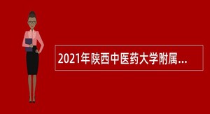 2021年陕西中医药大学附属医院招聘公告