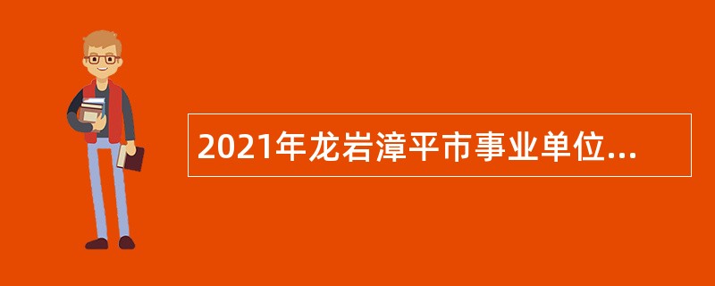 2021年龙岩漳平市事业单位招聘考试公告（84名）