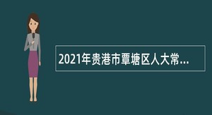 2021年贵港市覃塘区人大常委会办公室招聘编外工作人员公告