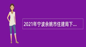 2021年宁波余姚市住建局下属事业单位招聘编外人员公告