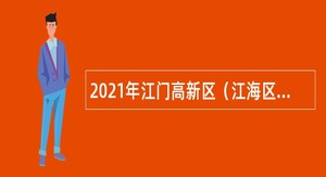 2021年江门高新区（江海区）事业单位招聘考试公告（51名）